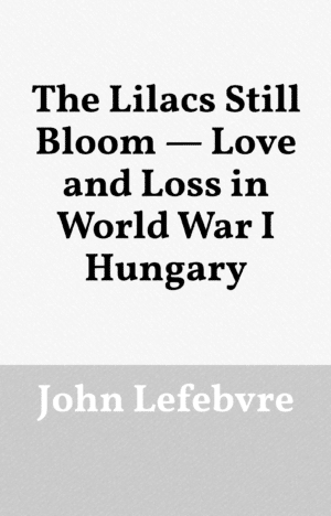The Lilacs Still Bloom – Love and Loss in World War I Hungary